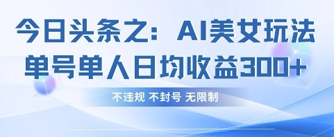 今日头条之AI美女玩法单号单人日均收益3张+,不违规 不封号 无限制-誉聚网赚