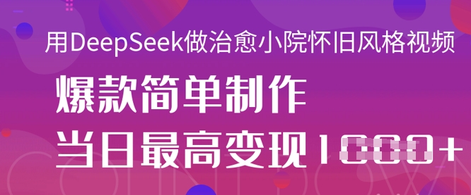 用DeepSeek做治愈小院怀旧风格视频,爆款轻松制作,当日最高变现1k-誉聚网赚