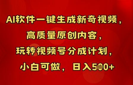AI软件一键生成新奇视频,高质量原创内容,玩转视频号分成计划,小白可做,日入5张-誉聚网赚