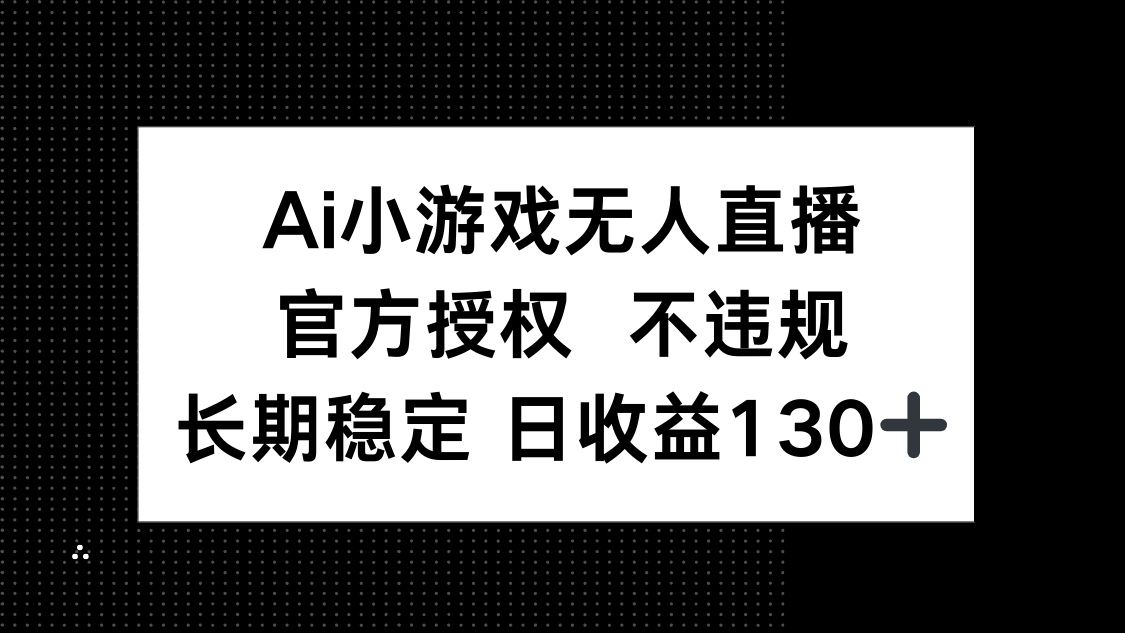 (14260期)AI小游戏无人直播,官方授权 不违规,单日平均收益130+-誉聚网赚