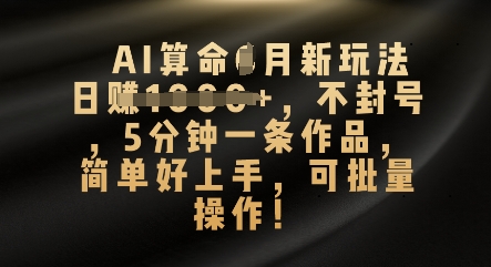 AI算命4月新玩法,日入数张,不封号,5分钟一条作品,简单好上手,可批量操作-誉聚网赚