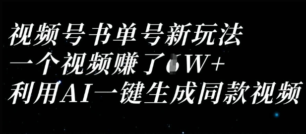 视频号书单号新玩法,一个视频收益过1W,利用AI一键生成同款视频-誉聚网赚