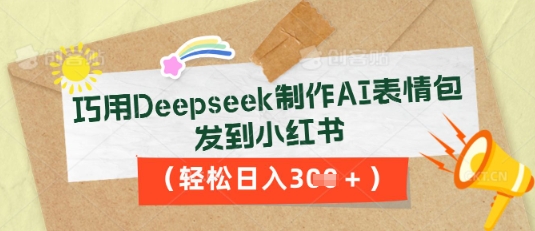 巧用Deepseek制作AI表情包,发到小红书,轻松日入3张-誉聚网赚