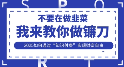 韭菜生涯终结者,我来教你做镰刀,2025如何通过“知识付费”实现财F自由【揭秘】-誉聚网赚