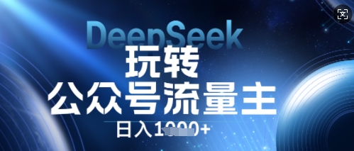 DeepSeek玩转公众号流量主,日入数张,每天几分钟,操作简单零门槛-誉聚网赚