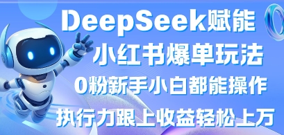 DeepSeek赋能小红书爆单玩法0粉新手小白都能操作,执行力跟上收益轻松上W,懒人勿做-誉聚网赚