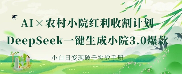 AI+农村小院红利收割:DeepSeek一键生成小院3.0爆款,小白日变现破千实战手册-誉聚网赚