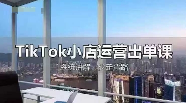 TikTok小店运营出单课,从开店选品、运营出单、发货回款,进行全流程讲解-誉聚网赚