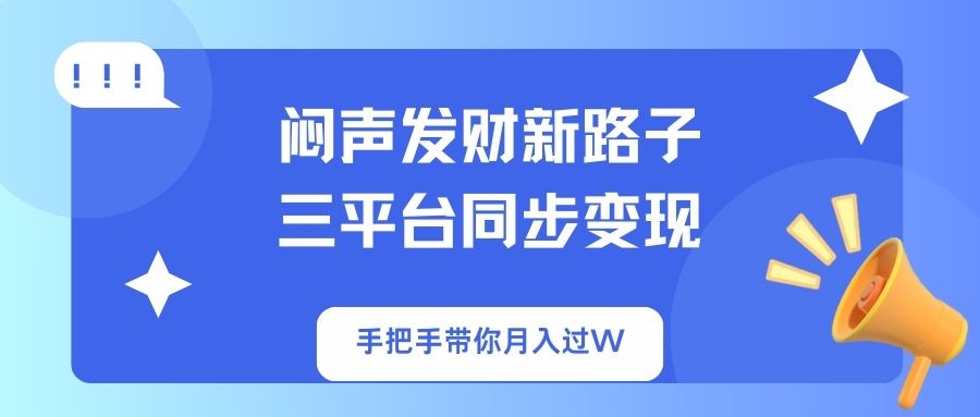 （14182期）闷声发财新路子！三平台同步变现，手把手带你月入过W-誉聚网赚