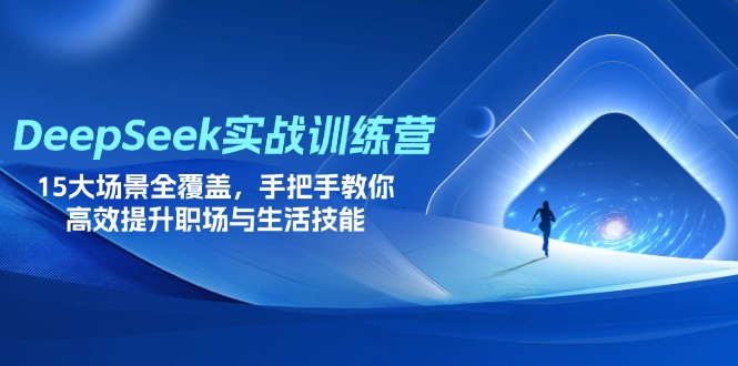 (14236期)DeepSeek实战训练营,15大场景全覆盖,手把手教你高效提升职场与生活技能-誉聚网赚
