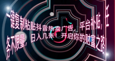 一键复制粘贴抖音热卖广告,平台补贴,任务不限量,日入几张,开启你的财富之路!-誉聚网赚