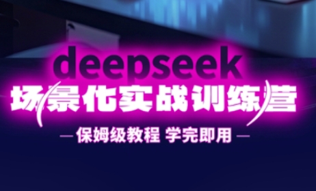 DeepSeek场景化实战训练营，保姆级教程，学完即用，手把手教你用DeepSeek提升效率-誉聚网赚